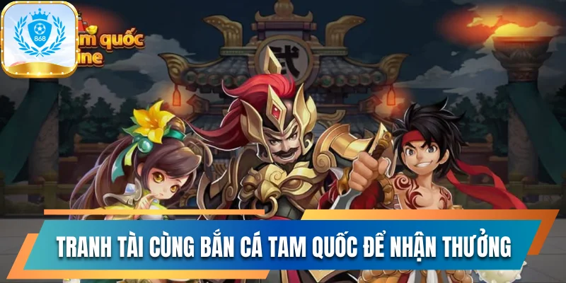 Tranh Tài Cùng Bắn Cá Tam Quốc Để Nhận Thưởng Cực Lớn