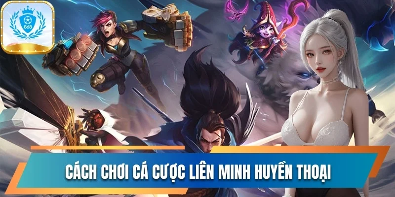 Cách Chơi Cá Cược Liên Minh Huyền Thoại Rinh Thưởng Khủng