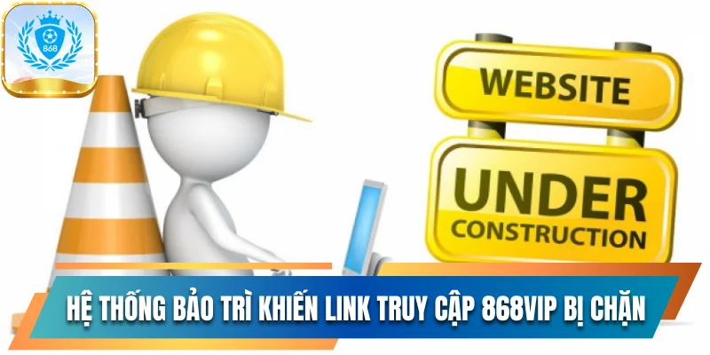 Hệ thống bảo trì khiến link truy cập 868vip bị chặn