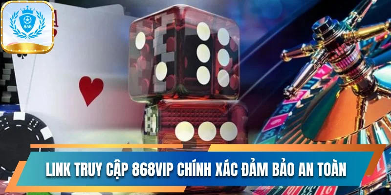 Link truy cập 868vip chính xác đảm bảo an toàn