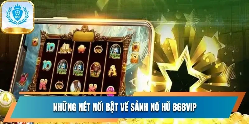 Sảnh Nổ Hũ 868vip Đẳng Cấp Với 1.109 Siêu Phẩm Đỉnh Cao 1 Những nét nổi bật về sảnh nổ hũ 868vip