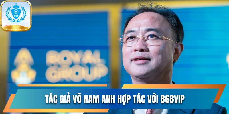 Tác Giả Võ Nam Anh Và Hành Trình Đưa Con Chữ Thống Trị 2 Tác giả Võ Nam Anh hợp tác với 868vip
