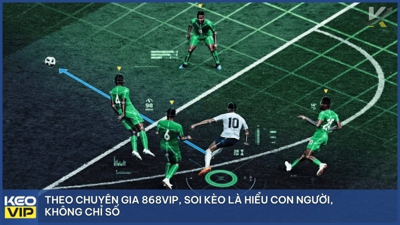 Theo chuyên gia 868vip, soi kèo là hiểu con người, không chỉ số